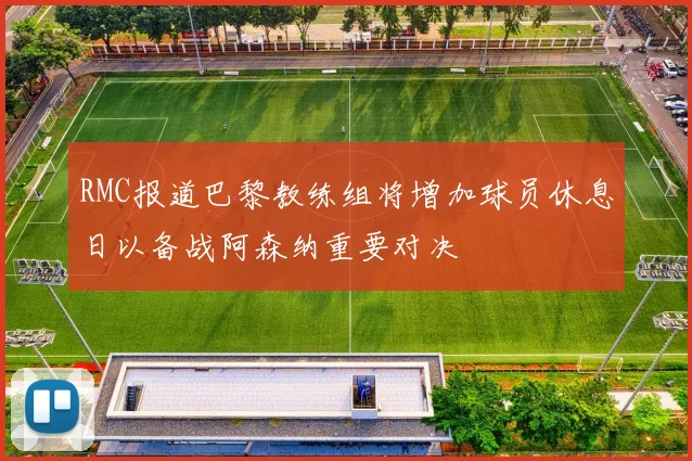 RMC报道巴黎教练组将增加球员休息日以备战阿森纳重要对决