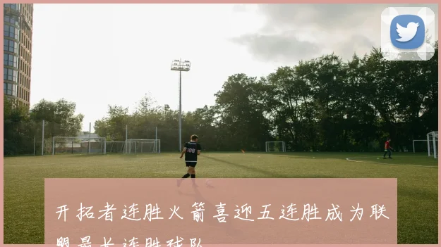 开拓者连胜火箭喜迎五连胜成为联盟最长连胜球队