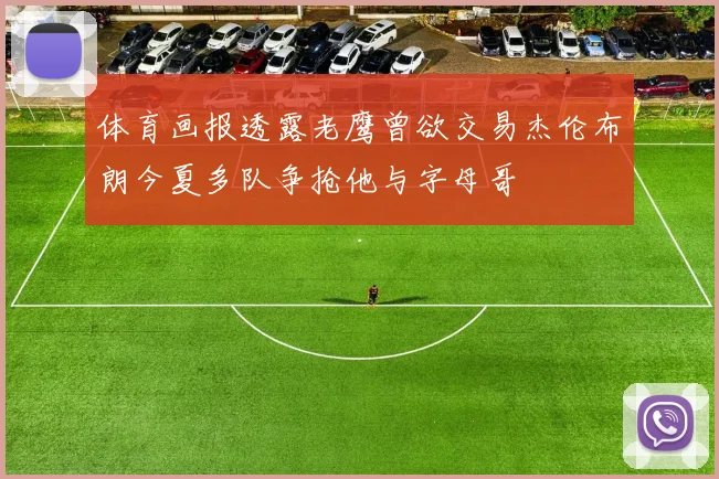体育画报透露老鹰曾欲交易杰伦布朗今夏多队争抢他与字母哥