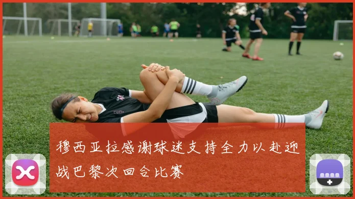 穆西亚拉感谢球迷支持全力以赴迎战巴黎次回合比赛