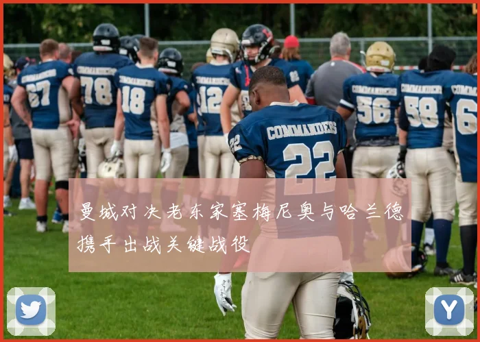 曼城对决老东家塞梅尼奥与哈兰德携手出战关键战役