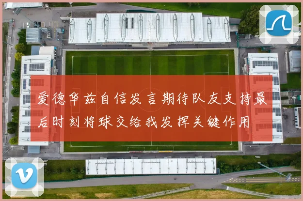 爱德华兹自信发言期待队友支持最后时刻将球交给我发挥关键作用